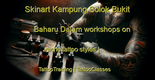 Skinart Kampung Solok Bukit Baharu Dalam workshops on niche tattoo styles | TattooTraining | TattooClasses | SkinartTraining-Malaysia